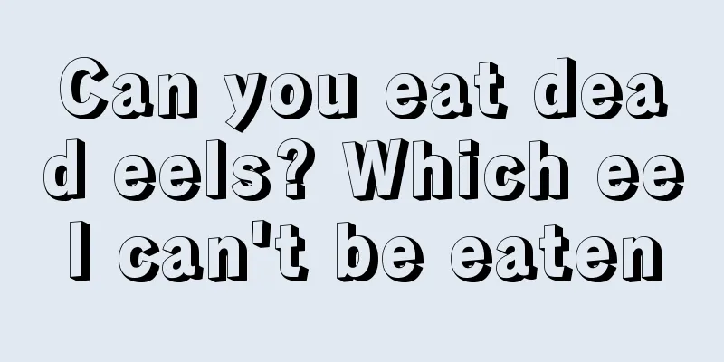 Can you eat dead eels? Which eel can't be eaten