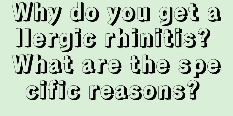 Why do you get allergic rhinitis? What are the specific reasons? 
