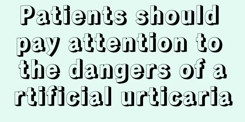 Patients should pay attention to the dangers of artificial urticaria