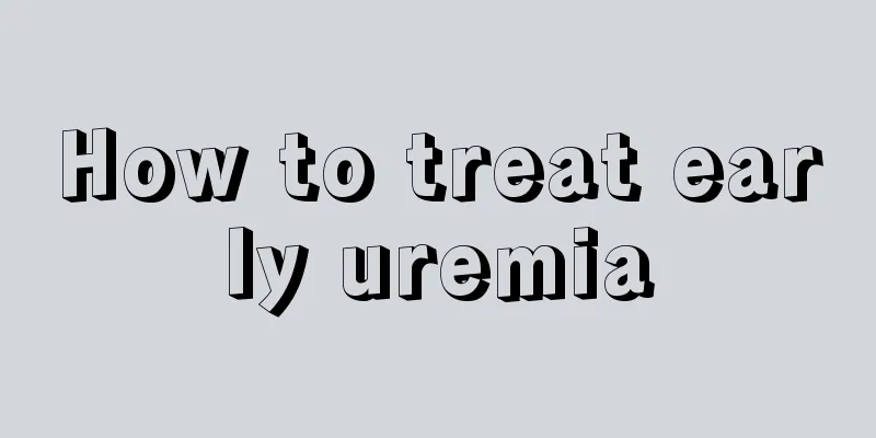 How to treat early uremia