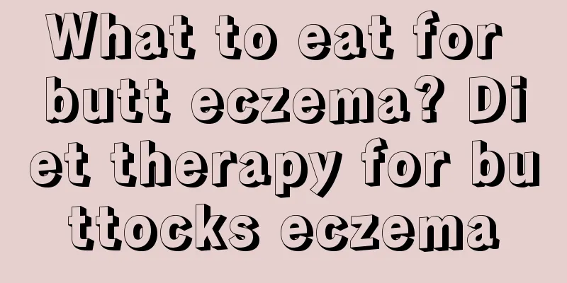 What to eat for butt eczema? Diet therapy for buttocks eczema