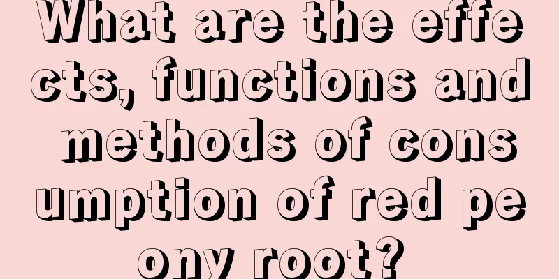 What are the effects, functions and methods of consumption of red peony root? 