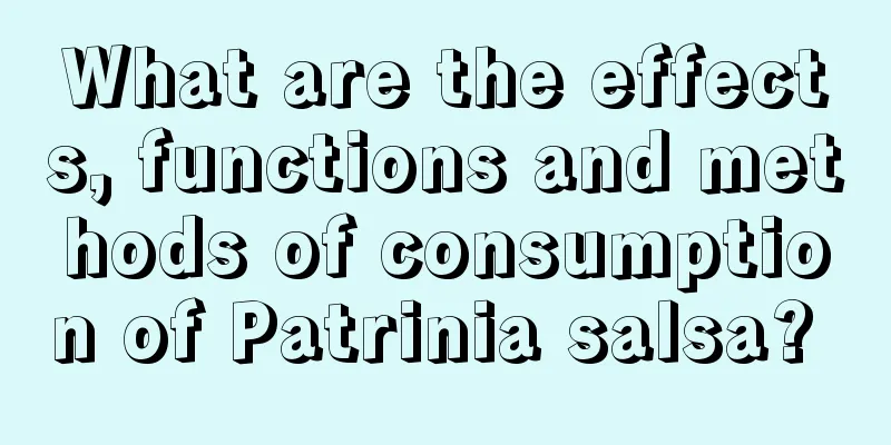 What are the effects, functions and methods of consumption of Patrinia salsa? 