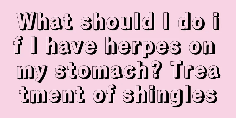 What should I do if I have herpes on my stomach? Treatment of shingles