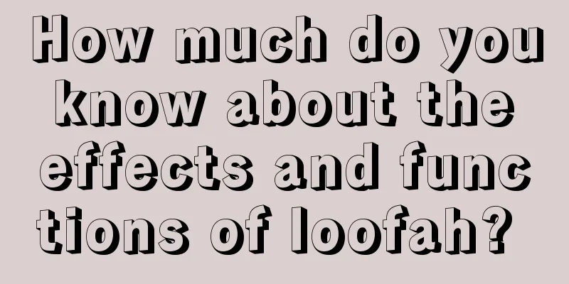How much do you know about the effects and functions of loofah? 