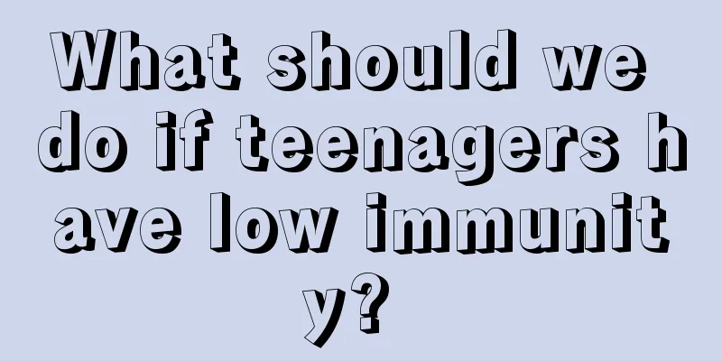 What should we do if teenagers have low immunity? 