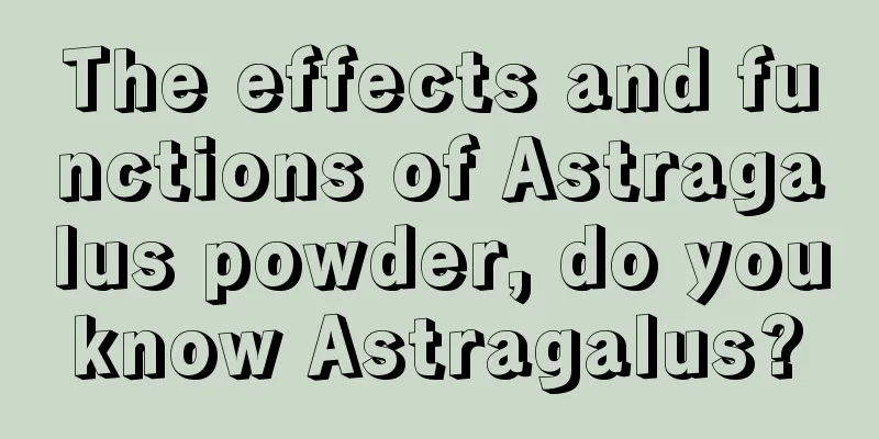 The effects and functions of Astragalus powder, do you know Astragalus? 
