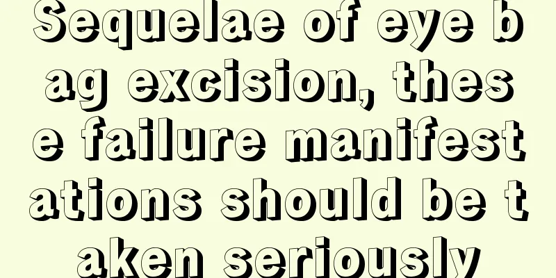 Sequelae of eye bag excision, these failure manifestations should be taken seriously