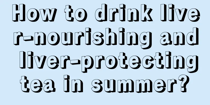 How to drink liver-nourishing and liver-protecting tea in summer? 