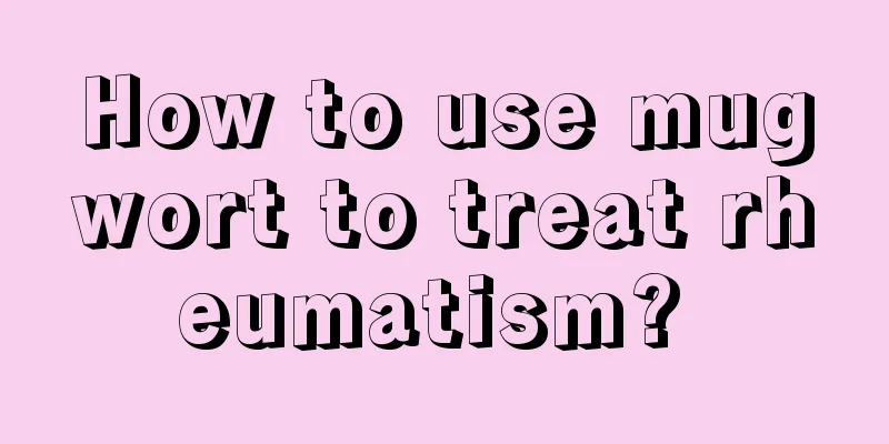 How to use mugwort to treat rheumatism? 