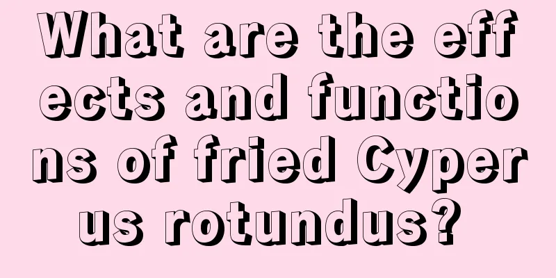 What are the effects and functions of fried Cyperus rotundus? 