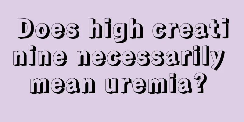 Does high creatinine necessarily mean uremia? 