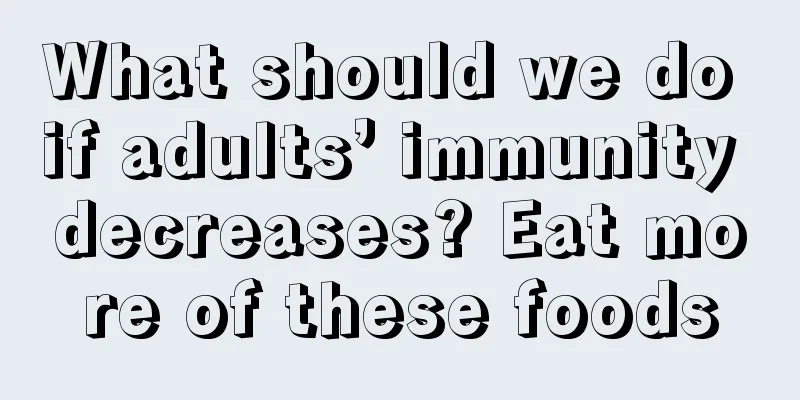 What should we do if adults’ immunity decreases? Eat more of these foods