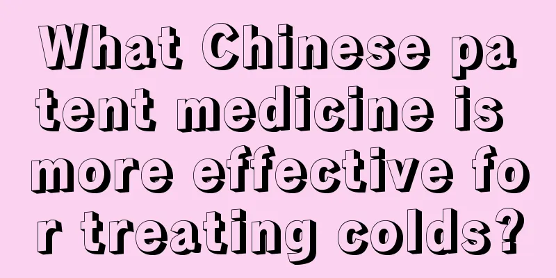 What Chinese patent medicine is more effective for treating colds?