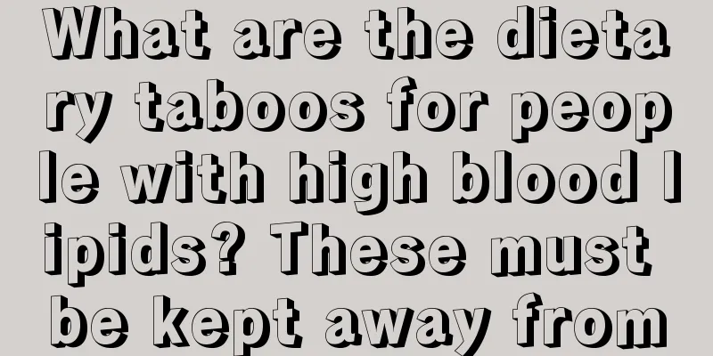 What are the dietary taboos for people with high blood lipids? These must be kept away from