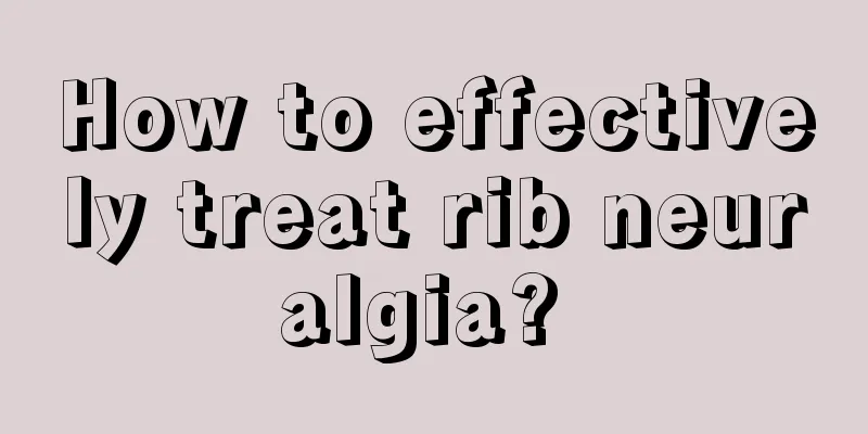 How to effectively treat rib neuralgia? 