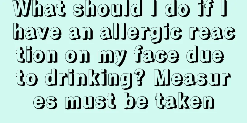 What should I do if I have an allergic reaction on my face due to drinking? Measures must be taken