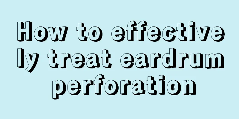 How to effectively treat eardrum perforation