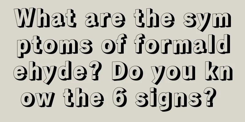 What are the symptoms of formaldehyde? Do you know the 6 signs? 