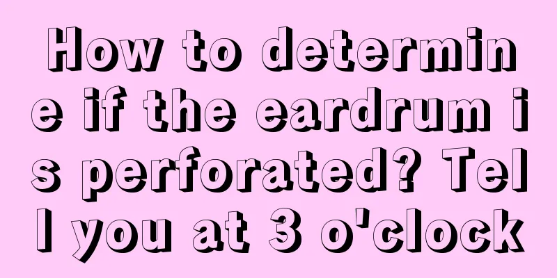 How to determine if the eardrum is perforated? Tell you at 3 o'clock