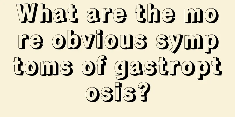 What are the more obvious symptoms of gastroptosis?