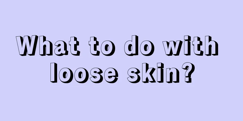What to do with loose skin?