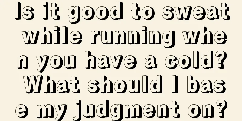 Is it good to sweat while running when you have a cold? What should I base my judgment on?