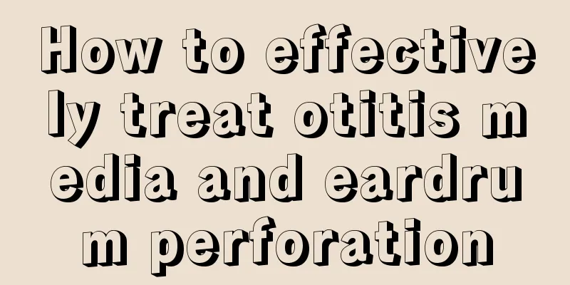 How to effectively treat otitis media and eardrum perforation