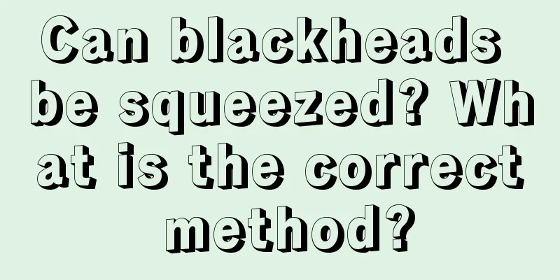 Can blackheads be squeezed? What is the correct method?