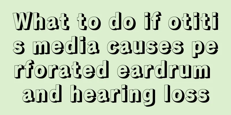 What to do if otitis media causes perforated eardrum and hearing loss