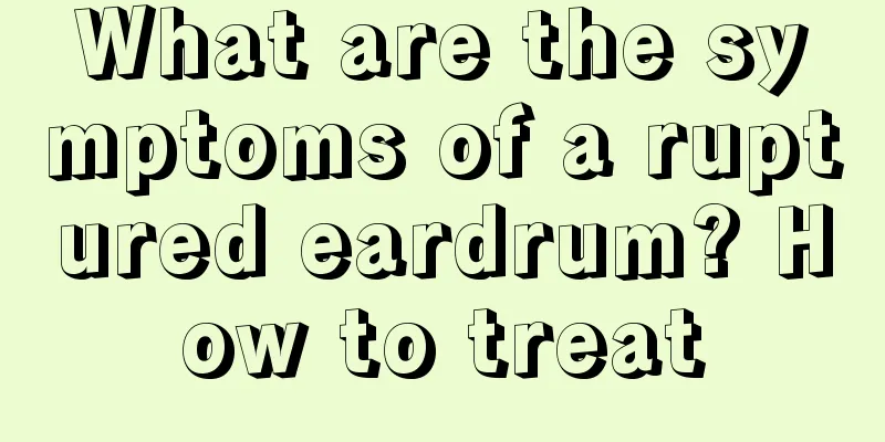 What are the symptoms of a ruptured eardrum? How to treat