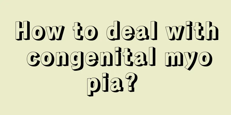 How to deal with congenital myopia? 