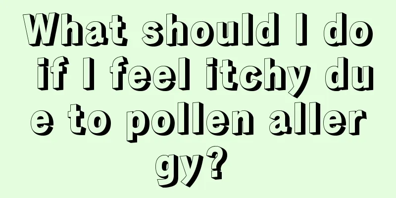 What should I do if I feel itchy due to pollen allergy? 