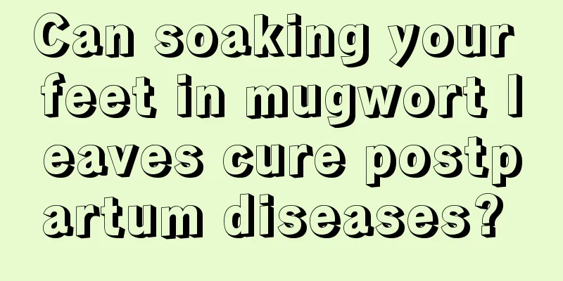 Can soaking your feet in mugwort leaves cure postpartum diseases? 