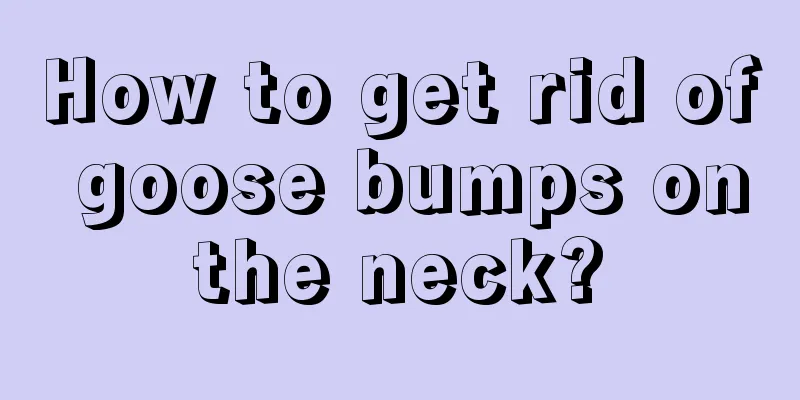 How to get rid of goose bumps on the neck? 