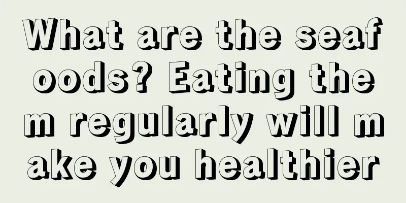 What are the seafoods? Eating them regularly will make you healthier