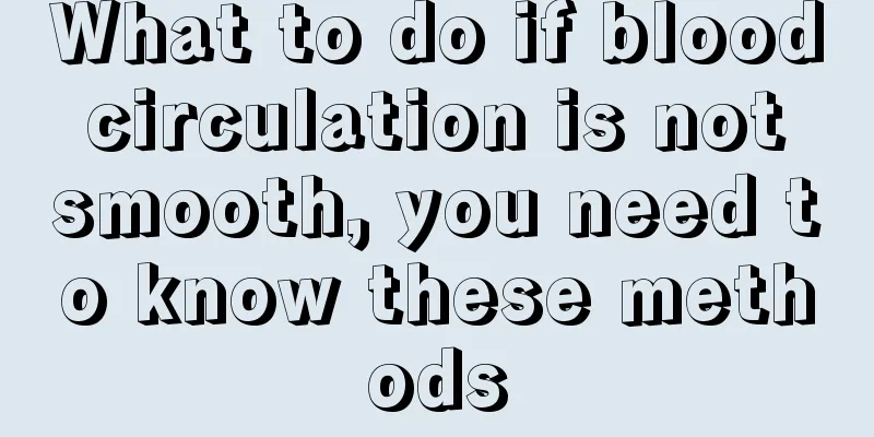 What to do if blood circulation is not smooth, you need to know these methods