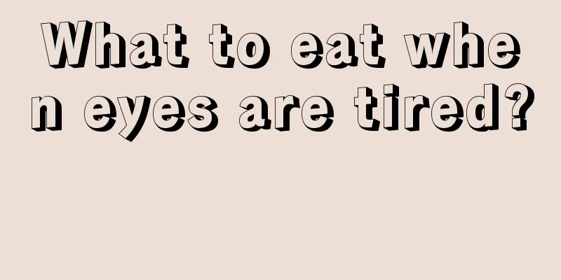 What to eat when eyes are tired? 