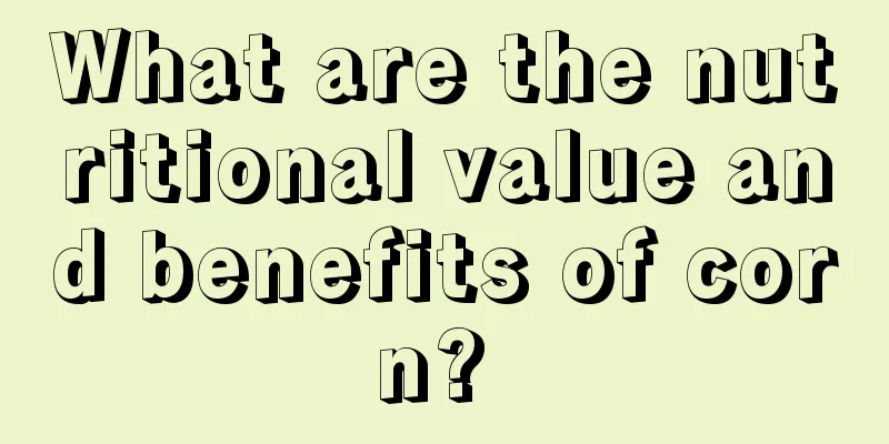 What are the nutritional value and benefits of corn? 
