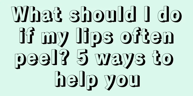 What should I do if my lips often peel? 5 ways to help you