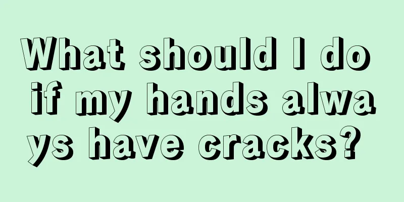 What should I do if my hands always have cracks? 