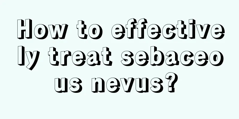 How to effectively treat sebaceous nevus? 
