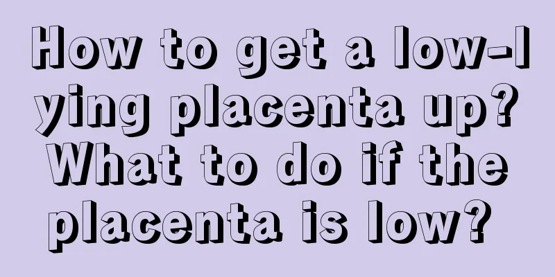 How to get a low-lying placenta up? What to do if the placenta is low? 
