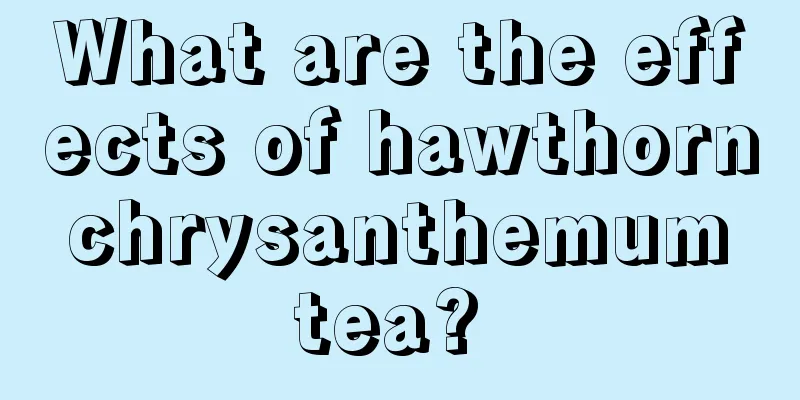 What are the effects of hawthorn chrysanthemum tea? 