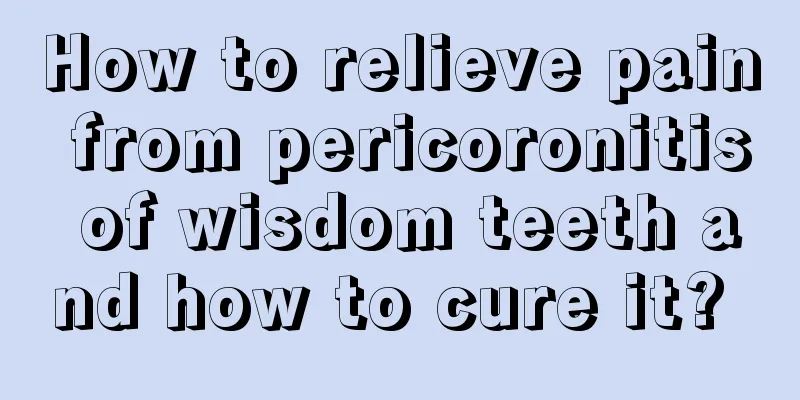 How to relieve pain from pericoronitis of wisdom teeth and how to cure it? 