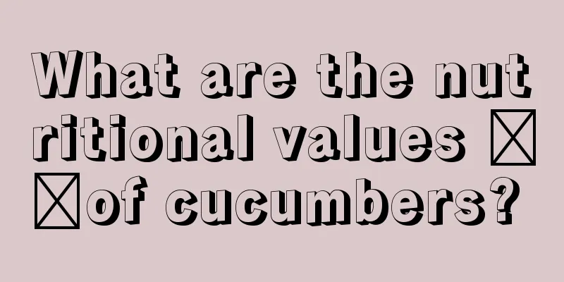 What are the nutritional values ​​of cucumbers? 