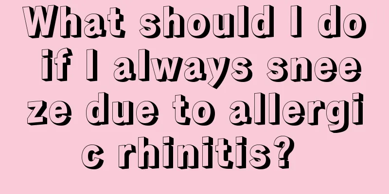 What should I do if I always sneeze due to allergic rhinitis? 