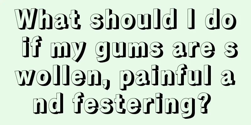 What should I do if my gums are swollen, painful and festering? 
