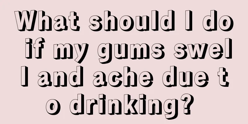 What should I do if my gums swell and ache due to drinking? 