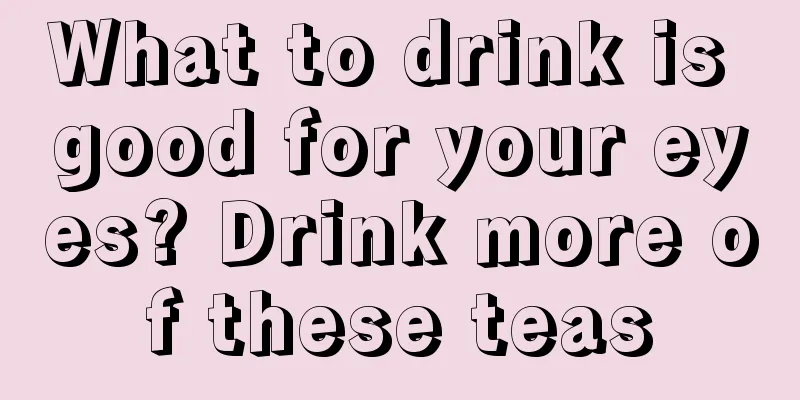 What to drink is good for your eyes? Drink more of these teas